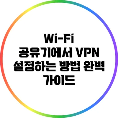 Wi-Fi 공유기에서 VPN 설정하는 방법 완벽 가이드