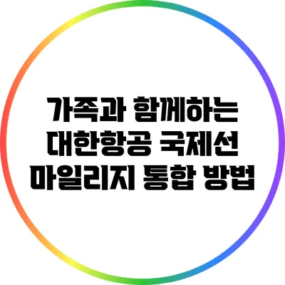 가족과 함께하는 대한항공 국제선 마일리지 통합 방법