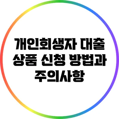 개인회생자 대출 상품: 신청 방법과 주의사항