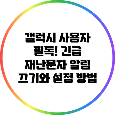 갤럭시 사용자 필독! 긴급 재난문자 알림 끄기와 설정 방법