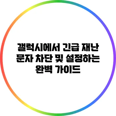 갤럭시에서 긴급 재난 문자 차단 및 설정하는 완벽 가이드