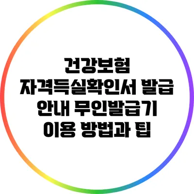 건강보험 자격득실확인서 발급 안내: 무인발급기 이용 방법과 팁