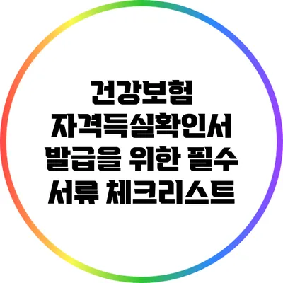 건강보험 자격득실확인서 발급을 위한 필수 서류 체크리스트