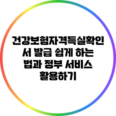 건강보험자격득실확인서 발급 쉽게 하는 법과 정부 서비스 활용하기