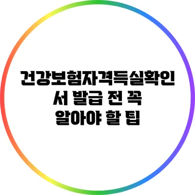 건강보험자격득실확인서 발급 전 꼭 알아야 할 팁