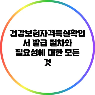 건강보험자격득실확인서 발급 절차와 필요성에 대한 모든 것