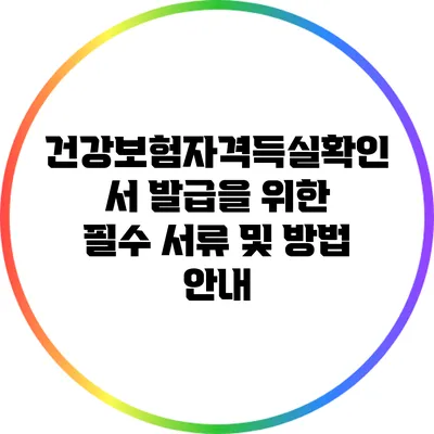 건강보험자격득실확인서 발급을 위한 필수 서류 및 방법 안내