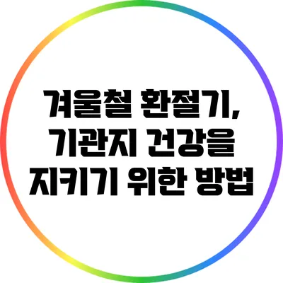 겨울철 환절기, 기관지 건강을 지키기 위한 방법