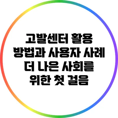 고발센터 활용 방법과 사용자 사례: 더 나은 사회를 위한 첫 걸음