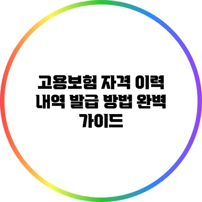 고용보험 자격 이력 내역 발급 방법 완벽 가이드