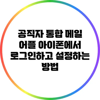 공직자 통합 메일 어플 아이폰에서 로그인하고 설정하는 방법