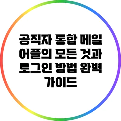 공직자 통합 메일 어플의 모든 것과 로그인 방법 완벽 가이드