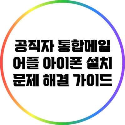 공직자 통합메일 어플 아이폰 설치 문제 해결 가이드