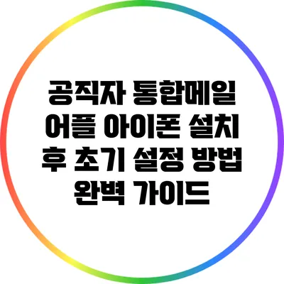 공직자 통합메일 어플 아이폰 설치 후 초기 설정 방법 완벽 가이드