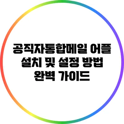 공직자통합메일 어플 설치 및 설정 방법 완벽 가이드