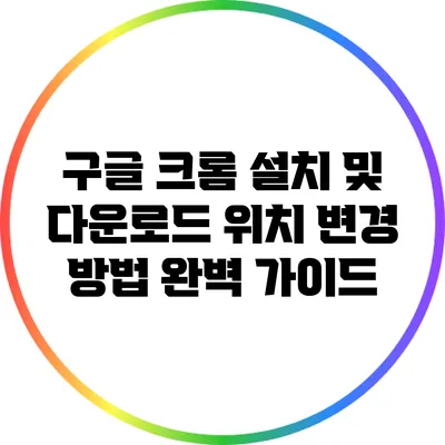 구글 크롬 설치 및 다운로드 위치 변경 방법 완벽 가이드