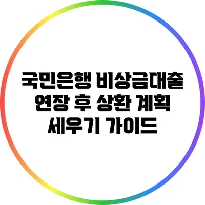 국민은행 비상금대출 연장 후 상환 계획 세우기 가이드