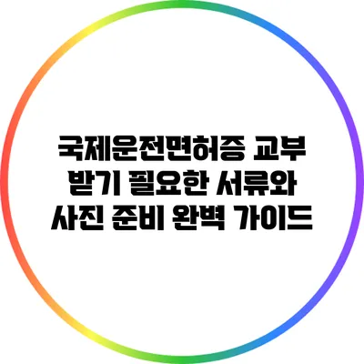 국제운전면허증 교부 받기: 필요한 서류와 사진 준비 완벽 가이드