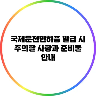 국제운전면허증 발급 시 주의할 사항과 준비물 안내