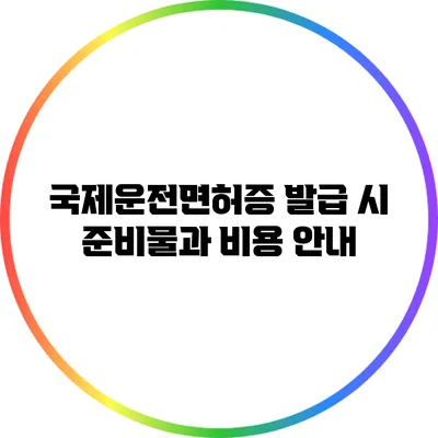국제운전면허증 발급 시 준비물과 비용 안내