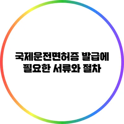 국제운전면허증 발급에 필요한 서류와 절차