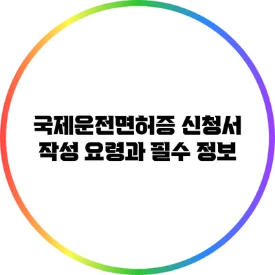 국제운전면허증 신청서 작성 요령과 필수 정보