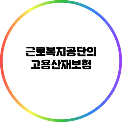 근로복지공단의 고용산재보험