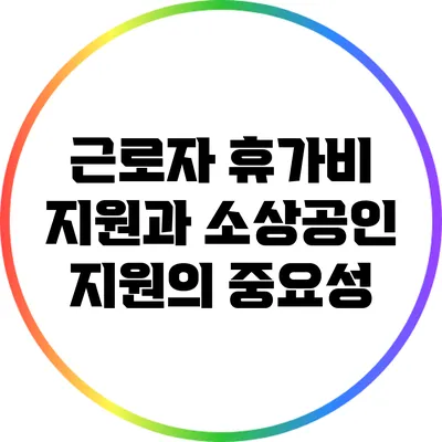 근로자 휴가비 지원과 소상공인 지원의 중요성
