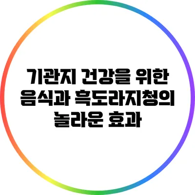 기관지 건강을 위한 음식과 흑도라지청의 놀라운 효과