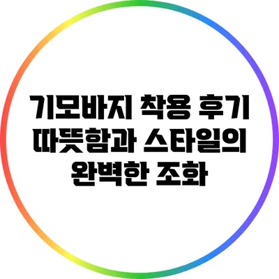 기모바지 착용 후기: 따뜻함과 스타일의 완벽한 조화
