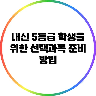 내신 5등급 학생을 위한 선택과목 준비 방법