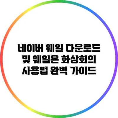네이버 웨일 다운로드 및 웨일온 화상회의 사용법 완벽 가이드