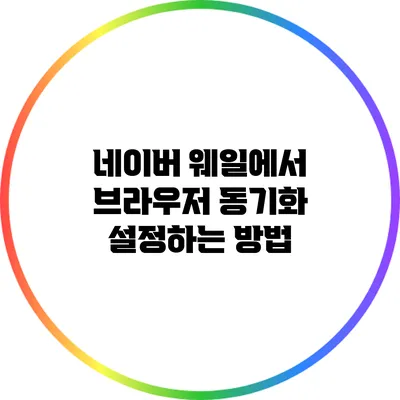네이버 웨일에서 브라우저 동기화 설정하는 방법