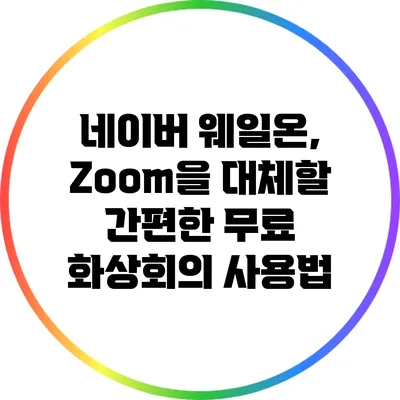 네이버 웨일온, Zoom을 대체할 간편한 무료 화상회의 사용법