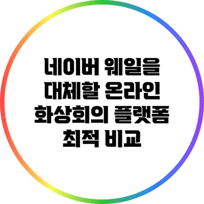 네이버 웨일을 대체할 온라인 화상회의 플랫폼 최적 비교