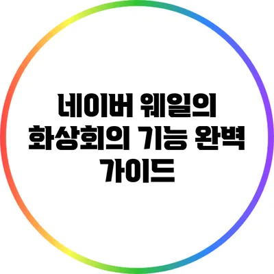 네이버 웨일의 화상회의 기능 완벽 가이드
