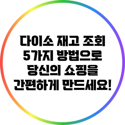 다이소 재고 조회 5가지 방법으로 당신의 쇼핑을 간편하게 만드세요!