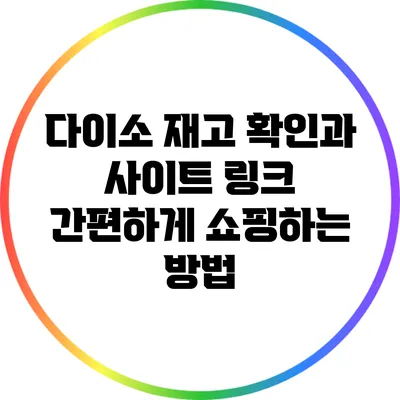 다이소 재고 확인과 사이트 링크: 간편하게 쇼핑하는 방법