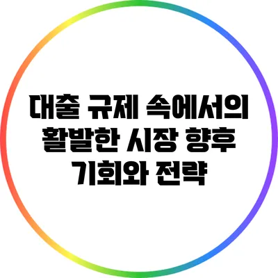 대출 규제 속에서의 활발한 시장: 향후 기회와 전략