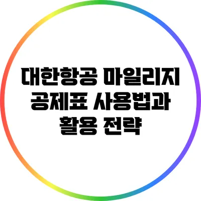 대한항공 마일리지 공제표 사용법과 활용 전략