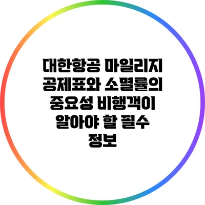대한항공 마일리지 공제표와 소멸률의 중요성: 비행객이 알아야 할 필수 정보