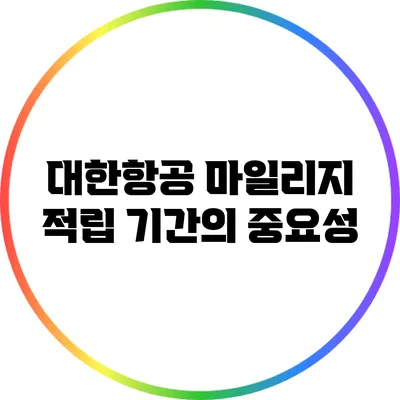 대한항공 마일리지 적립 기간의 중요성
