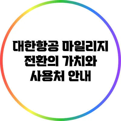 대한항공 마일리지 전환의 가치와 사용처 안내