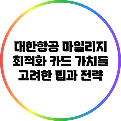 대한항공 마일리지 최적화: 카드 가치를 고려한 팁과 전략
