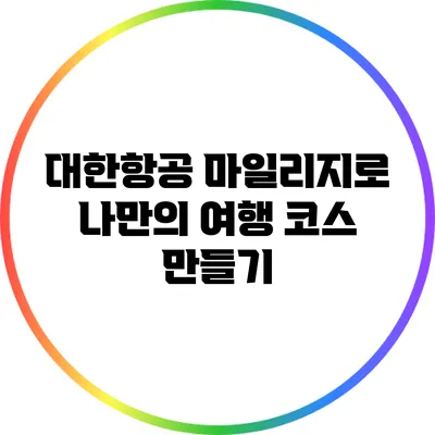 대한항공 마일리지로 나만의 여행 코스 만들기
