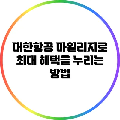 대한항공 마일리지로 최대 혜택을 누리는 방법