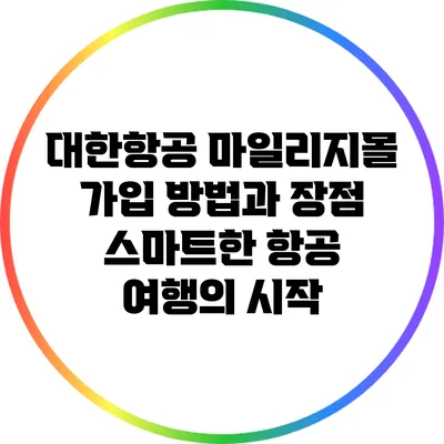 대한항공 마일리지몰 가입 방법과 장점: 스마트한 항공 여행의 시작
