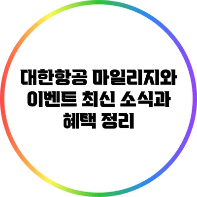 대한항공 마일리지와 이벤트: 최신 소식과 혜택 정리