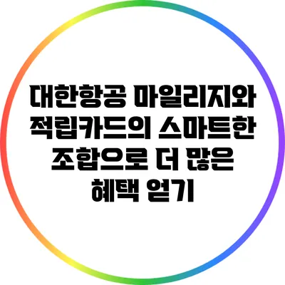 대한항공 마일리지와 적립카드의 스마트한 조합으로 더 많은 혜택 얻기