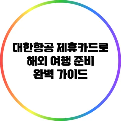 대한항공 제휴카드로 해외 여행 준비 완벽 가이드